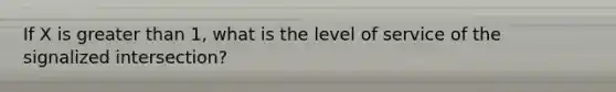 If X is greater than 1, what is the level of service of the signalized intersection?