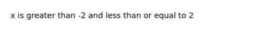 x is <a href='https://www.questionai.com/knowledge/ktgHnBD4o3-greater-than' class='anchor-knowledge'>greater than</a> -2 and <a href='https://www.questionai.com/knowledge/k7BtlYpAMX-less-than' class='anchor-knowledge'>less than</a> or equal to 2