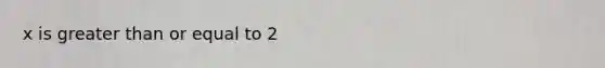 x is <a href='https://www.questionai.com/knowledge/kNDE5ipeE2-greater-than-or-equal-to' class='anchor-knowledge'>greater than or equal to</a> 2