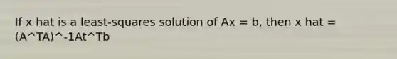 If x hat is a least-squares solution of Ax = b, then x hat = (A^TA)^-1At^Tb