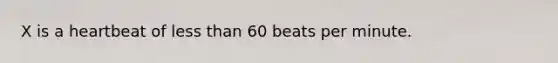 X is a heartbeat of <a href='https://www.questionai.com/knowledge/k7BtlYpAMX-less-than' class='anchor-knowledge'>less than</a> 60 beats per minute.