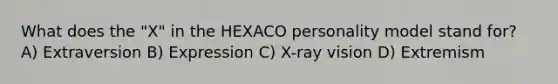 What does the "X" in the HEXACO personality model stand for? A) Extraversion B) Expression C) X-ray vision D) Extremism