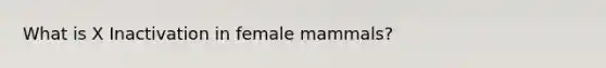 What is X Inactivation in female mammals?