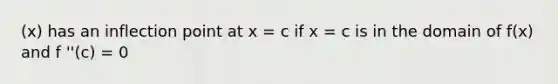 (x) has an inflection point at x = c if x = c is in the domain of f(x) and f ''(c) = 0