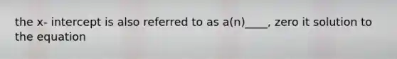 the x- intercept is also referred to as a(n)____, zero it solution to the equation