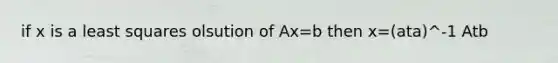 if x is a least squares olsution of Ax=b then x=(ata)^-1 Atb