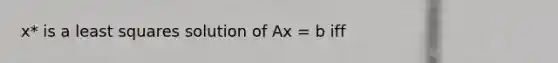 x* is a least squares solution of Ax = b iff