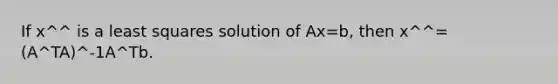 If x^^ is a least squares solution of Ax=b, then x^^=(A^TA)^-1A^Tb.