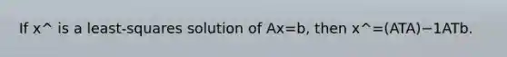 If x^ is a least-squares solution of Ax=b, then x^=(ATA)−1ATb.