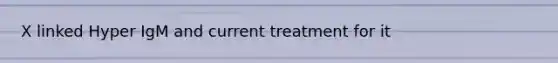 X linked Hyper IgM and current treatment for it