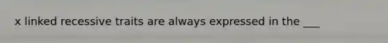 x linked recessive traits are always expressed in the ___