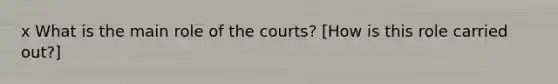 x What is the main role of the courts? [How is this role carried out?]