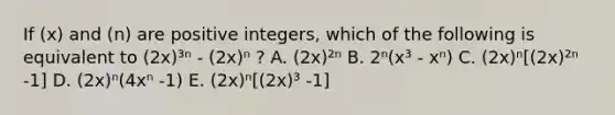 If (x) and (n) are positive integers, which of the following is equivalent to (2x)³ⁿ - (2x)ⁿ ? A. (2x)²ⁿ B. 2ⁿ(x³ - xⁿ) C. (2x)ⁿ[(2x)²ⁿ -1] D. (2x)ⁿ(4xⁿ -1) E. (2x)ⁿ[(2x)³ -1]