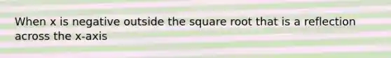 When x is negative outside the square root that is a reflection across the x-axis