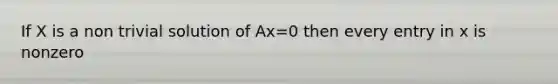 If X is a non trivial solution of Ax=0 then every entry in x is nonzero