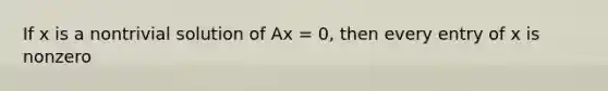 If x is a nontrivial solution of Ax = 0, then every entry of x is nonzero