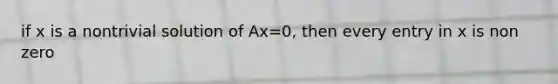 if x is a nontrivial solution of Ax=0, then every entry in x is non zero