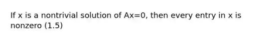 If x is a nontrivial solution of Ax=0, then every entry in x is nonzero (1.5)