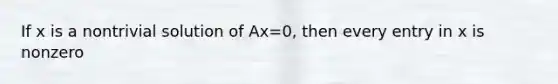 If x is a nontrivial solution of Ax=0, then every entry in x is nonzero