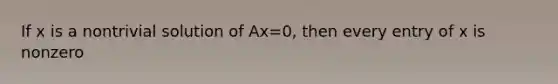 If x is a nontrivial solution of Ax=0, then every entry of x is nonzero