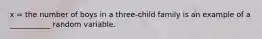 x = the number of boys in a three-child family is an example of a ___________ random variable.