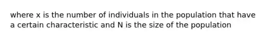 where x is the number of individuals in the population that have a certain characteristic and N is the size of the population