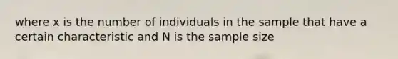 where x is the number of individuals in the sample that have a certain characteristic and N is the sample size