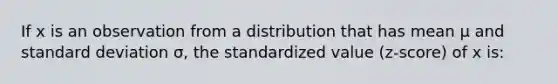 If x is an observation from a distribution that has mean μ and <a href='https://www.questionai.com/knowledge/kqGUr1Cldy-standard-deviation' class='anchor-knowledge'>standard deviation</a> σ, the standardized value (z-score) of x is: