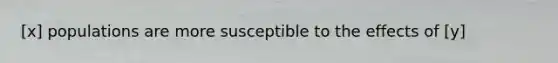 [x] populations are more susceptible to the effects of [y]