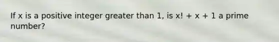 If x is a positive integer greater than 1, is x! + x + 1 a prime number?