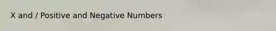 X and / Positive and Negative Numbers