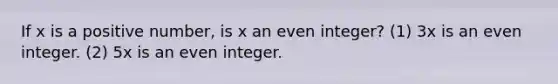 If x is a positive number, is x an even integer? (1) 3x is an even integer. (2) 5x is an even integer.