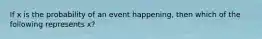 If x is the probability of an event happening, then which of the following represents x?