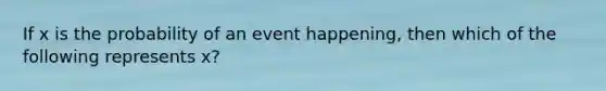 If x is the probability of an event happening, then which of the following represents x?