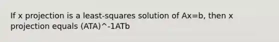 If x projection is a least-squares solution of Ax=b, then x projection equals (ATA)^-1ATb