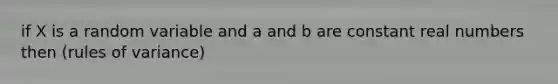 if X is a random variable and a and b are constant real numbers then (rules of variance)