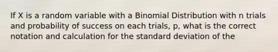 If X is a random variable with a Binomial Distribution with n trials and probability of success on each trials, p, what is the correct notation and calculation for the standard deviation of the