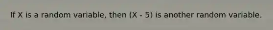 If X is a random variable, then (X - 5) is another random variable.