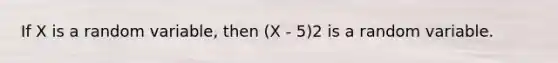 If X is a random variable, then (X - 5)2 is a random variable.