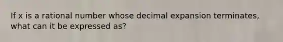 If x is a rational number whose decimal expansion terminates, what can it be expressed as?