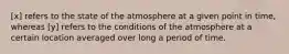 [x] refers to the state of the atmosphere at a given point in time, whereas [y] refers to the conditions of the atmosphere at a certain location averaged over long a period of time.