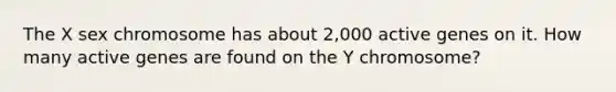 The X sex chromosome has about 2,000 active genes on it. How many active genes are found on the Y chromosome?