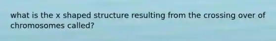 what is the x shaped structure resulting from the crossing over of chromosomes called?