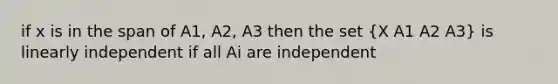 if x is in the span of A1, A2, A3 then the set (X A1 A2 A3) is linearly independent if all Ai are independent