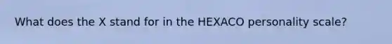 What does the X stand for in the HEXACO personality scale?