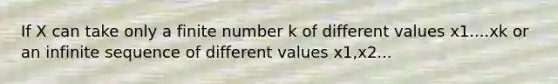 If X can take only a finite number k of different values x1....xk or an infinite sequence of different values x1,x2...