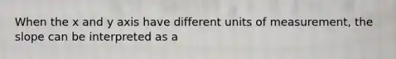 When the x and y axis have different units of measurement, the slope can be interpreted as a