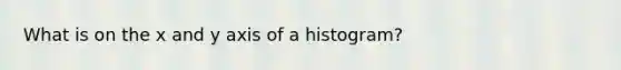 What is on the x and y axis of a histogram?