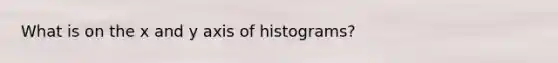 What is on the x and y axis of histograms?