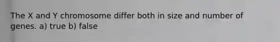 The X and Y chromosome differ both in size and number of genes. a) true b) false